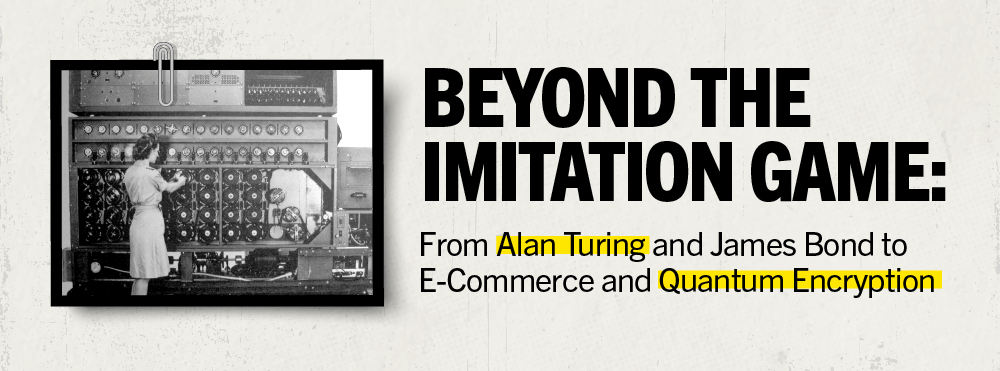 Beyond the Imitation Game: From Alan Turing and James Bond to E-Commerce and Quantum Encryption