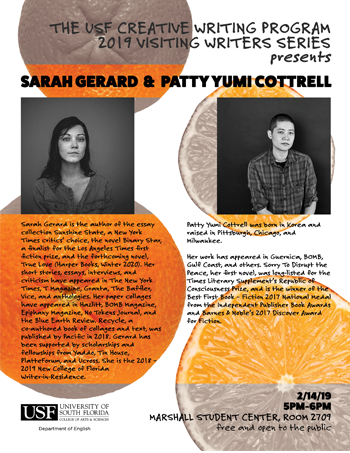 Flyer: USF Creative Writing Visiting Writers Series: Sarah Gerard & Patty Yumi Cottrell, February 14, 2019, 5-6pm, MSC 2709