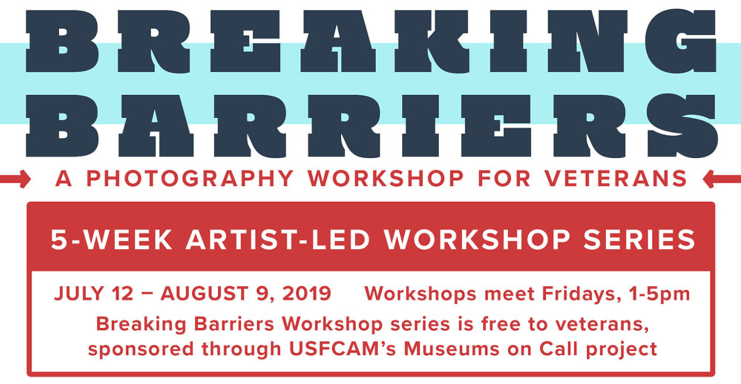 Poster for Breaking Barriers workshop, reads "Breaking Barriers: A Photography Workshop for Veterans. 5-Week Artist-led Workshop Series, July 12 - August 9, 2019. Workshops meet Fridays, 1-5 pm. Breaking Barriers Workshop Series is free to veterans, sponsored through USFCAM's Museums on Call project."