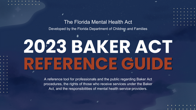 2023 DCF Baker Act Reference Guide. A reference tool for professionals and the general public regarding the Baker Act.