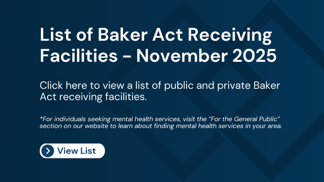 Image says "List of Baker Act Receiving Facilities - December 2025. Click here to view a list of public and private Baker Act receiving facilities. *For individuals seeking mental health services, visit the “For the General Public” section on our website to learn about finding mental health services in your area. View list."