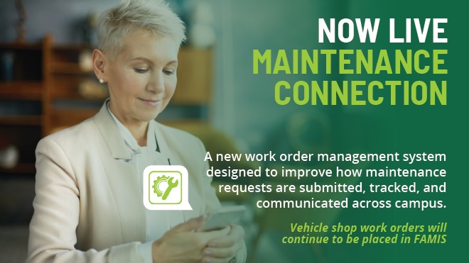 t states: "Maintenance Connection is Coming July 15. A new work order management system designed to improve how maintenance requests are submitted, tracked, and communicated across campus. Vehicle shop orders will continue to be placed in FAMIS.