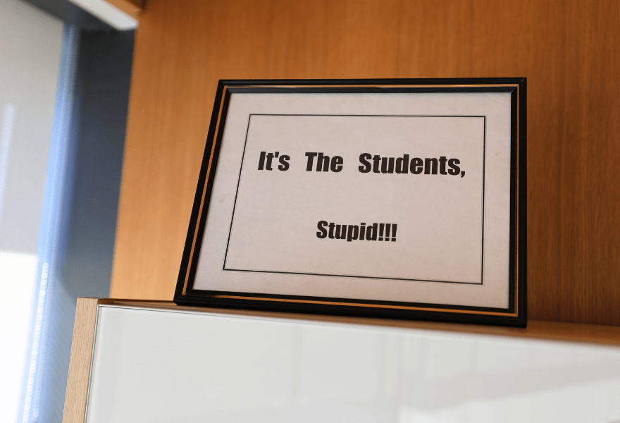 "It's the Students, Stupid!!!" in a framed sign in the dean's suite