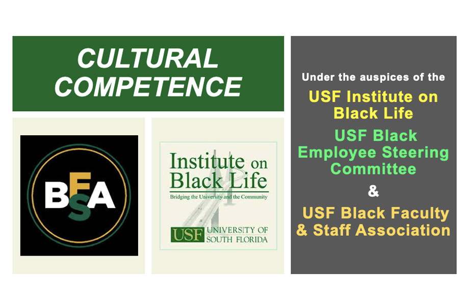 Cultural Competence. Under the auspices of the  USF Institute on Black Life  USF Black Employee Steering Committee &  USF Black Faculty & Staff Association. iBL and BFSA logos.