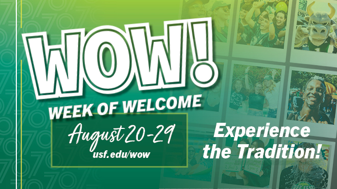 WOW Week of Welcome Aug. 20-29, usf.edu/wow Experience the tradition on a green background with university 70th logo in the background along with student Polaroid style photos